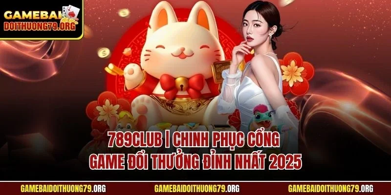 789Club| Chinh Phục Cổng Game Đổi Thưởng Đỉnh Nhất 2025 1 789club